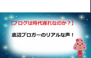【ブログは時代遅れなのか？】底辺ブロガーのリアルな声！